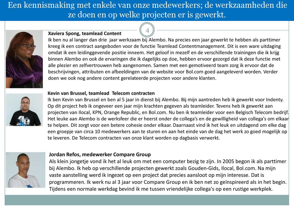 Na precies een jaar gewerkt te hebben als parttimer kreeg ik een contract aangeboden voor de functie Teamlead Contentmanagement. Dit is een ware uitdaging omdat ik een leidinggevende positie inneem.