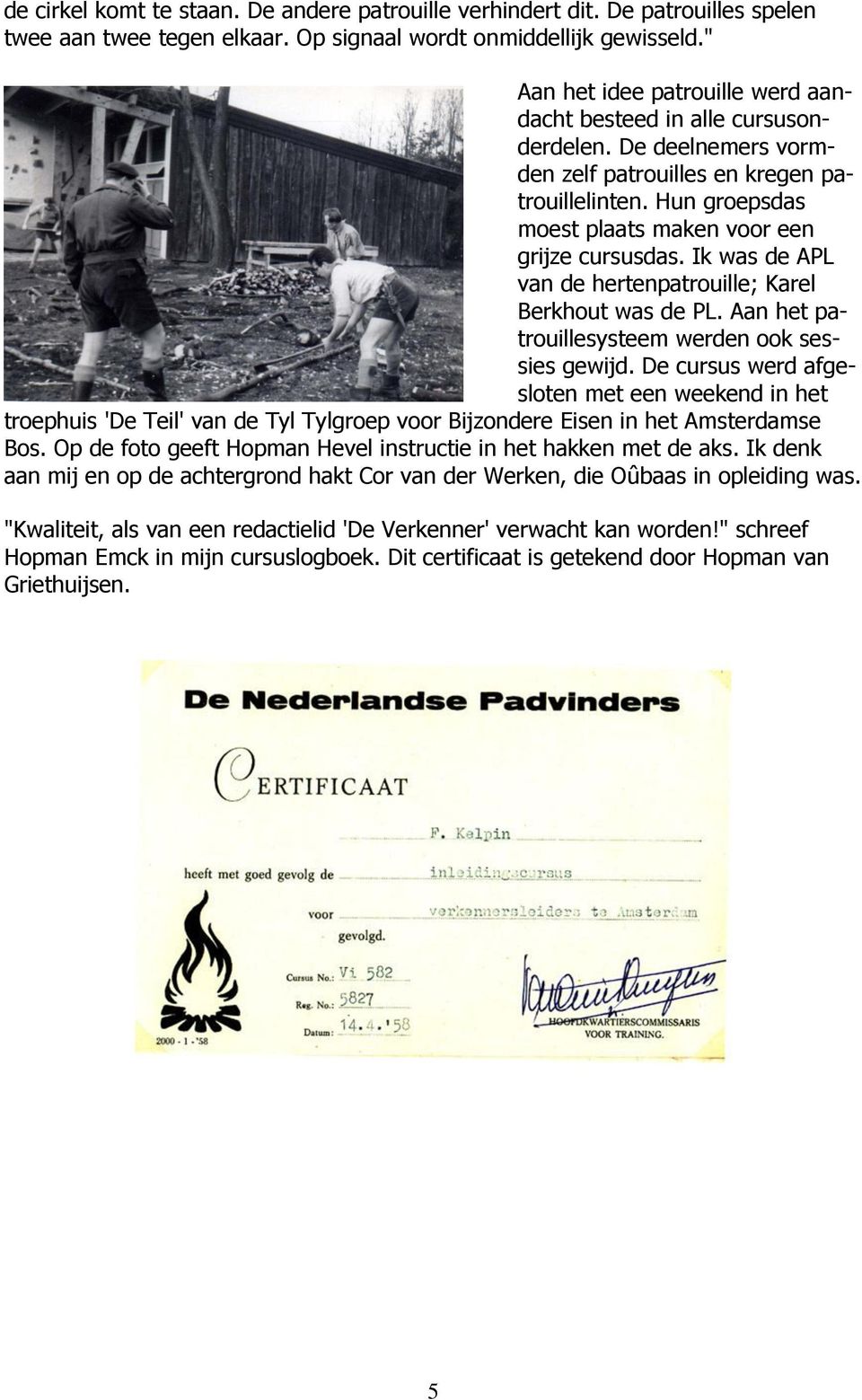 Ik was de APL van de hertenpatrouille; Karel Berkhout was de PL. Aan het patrouillesysteem werden ook sessies gewijd.