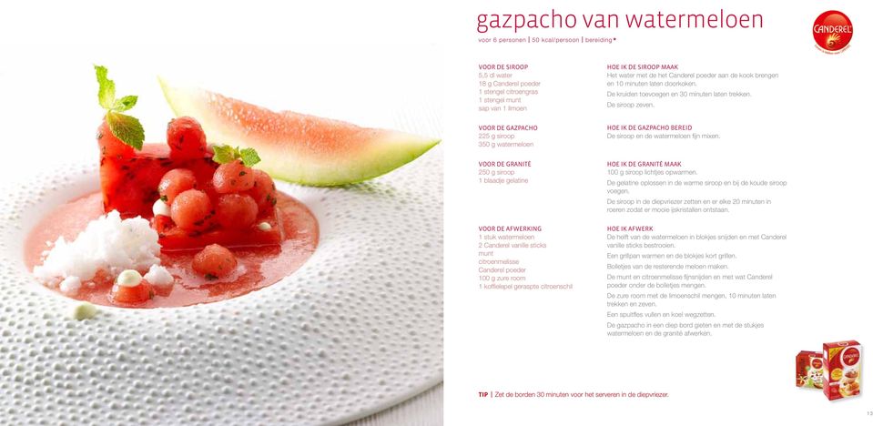 Voor de gazpacho 225 g siroop 350 g watermeloen Hoe ik de gazpacho bereid De siroop en de watermeloen fijn mixen.