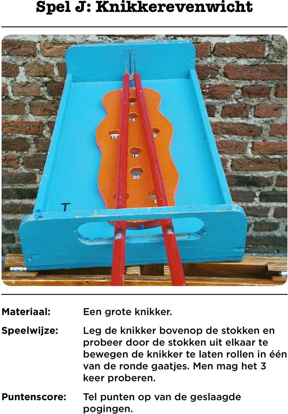 uit elkaar te bewegen de knikker te laten rollen in één van de