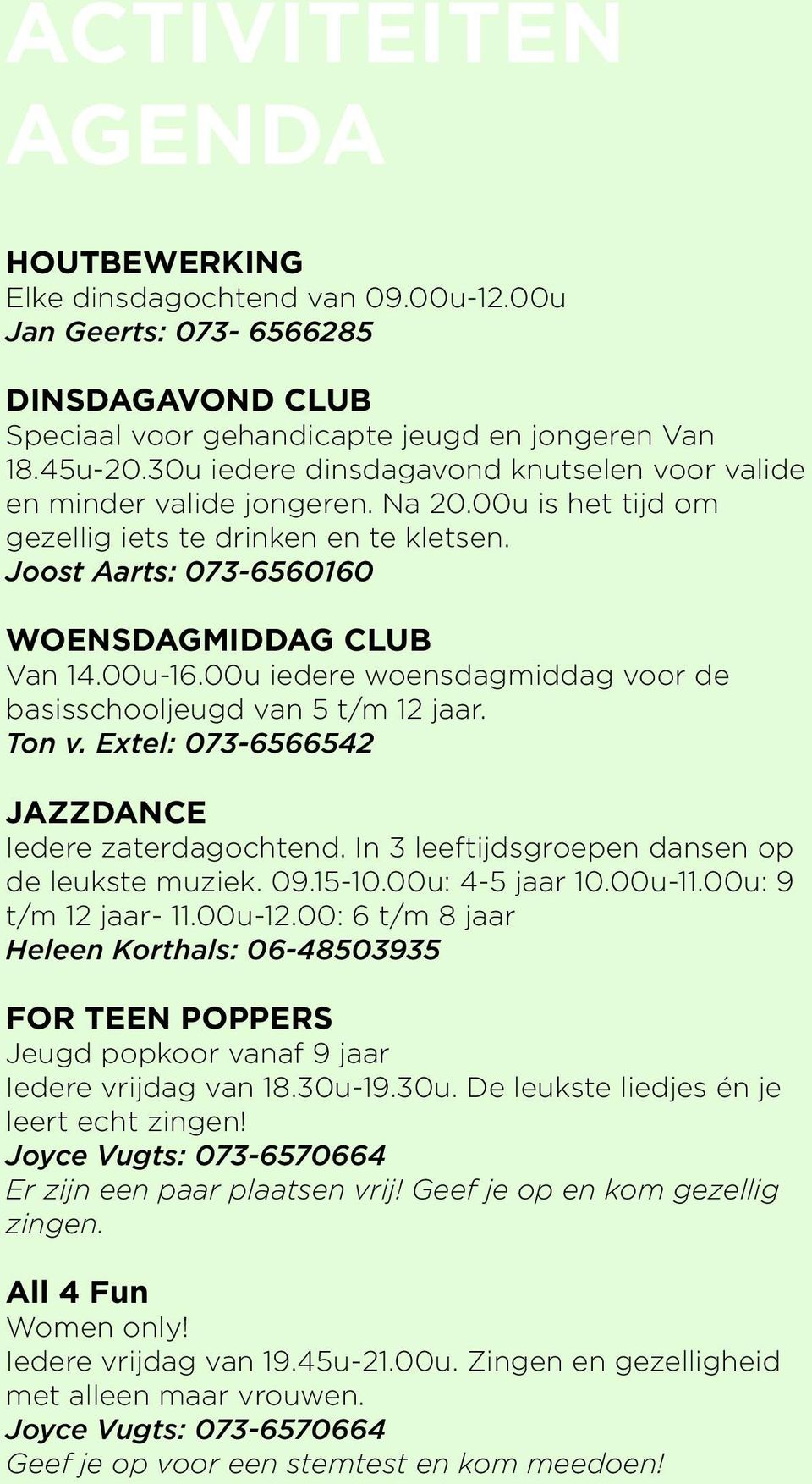 00u iedere woensdagmiddag voor de basisschooljeugd van 5 t/m 12 jaar. Ton v. Extel: 073-6566542 JAZZDANCE Iedere zaterdagochtend. In 3 leeftijdsgroepen dansen op de leukste muziek. 09.15-10.