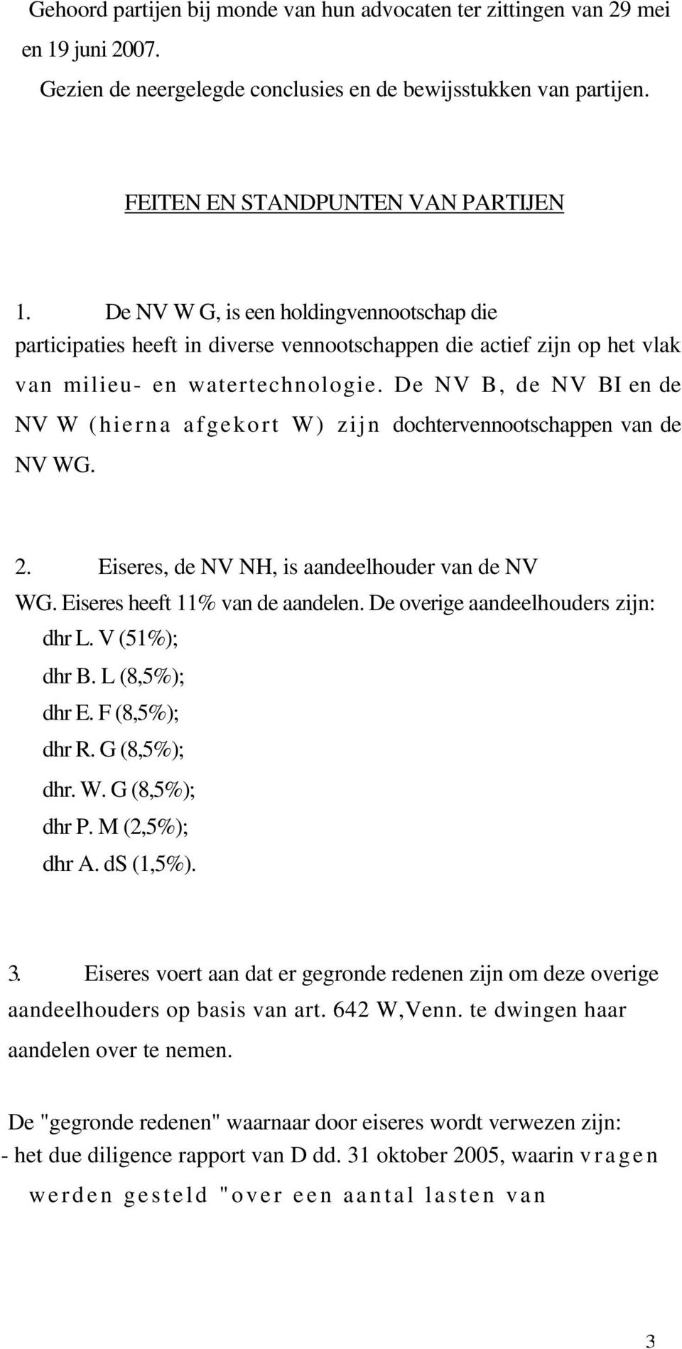 De NV B, de NV BI en de NV W (hierna afgekort W) zijn dochtervennootschappen van de NV WG. 2. Eiseres, de NV NH, is aandeelhouder van de NV WG. Eiseres heeft 11% van de aandelen.
