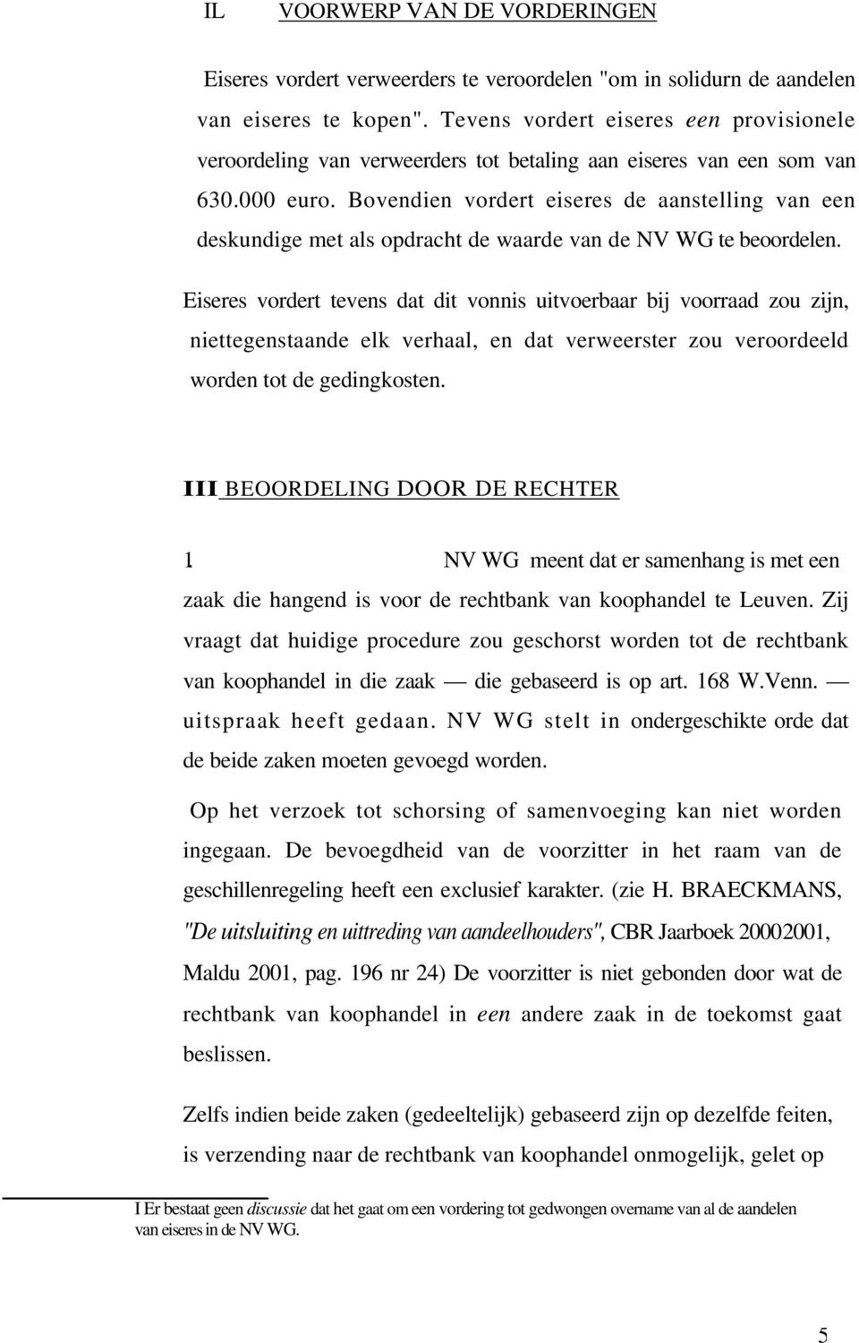 Bovendien vordert eiseres de aanstelling van een deskundige met als opdracht de waarde van de NV WG te beoordelen.