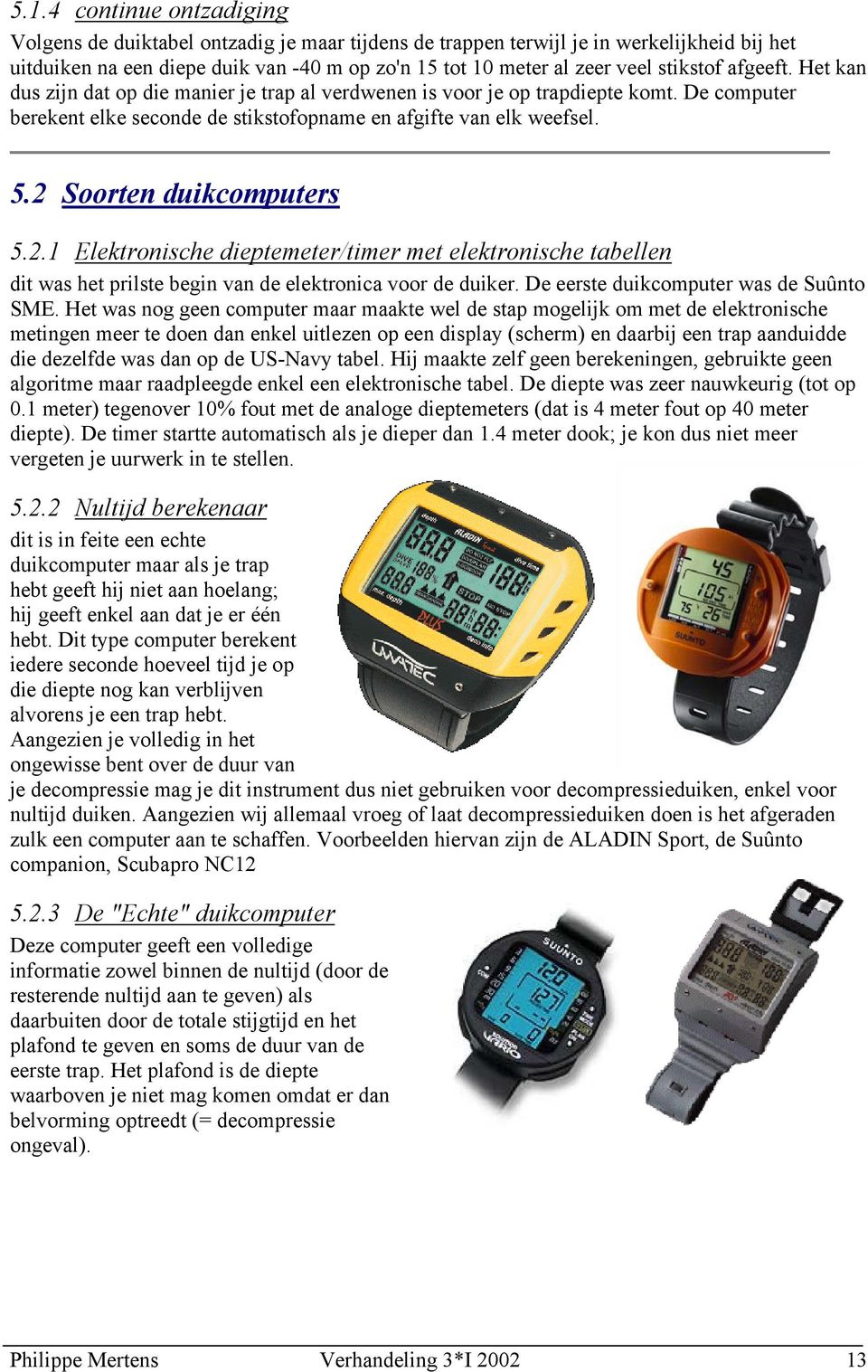 2 Soorten duikcomputers 5.2.1 Elektronische dieptemeter/timer met elektronische tabellen dit was het prilste begin van de elektronica voor de duiker. De eerste duikcomputer was de Suûnto SME.