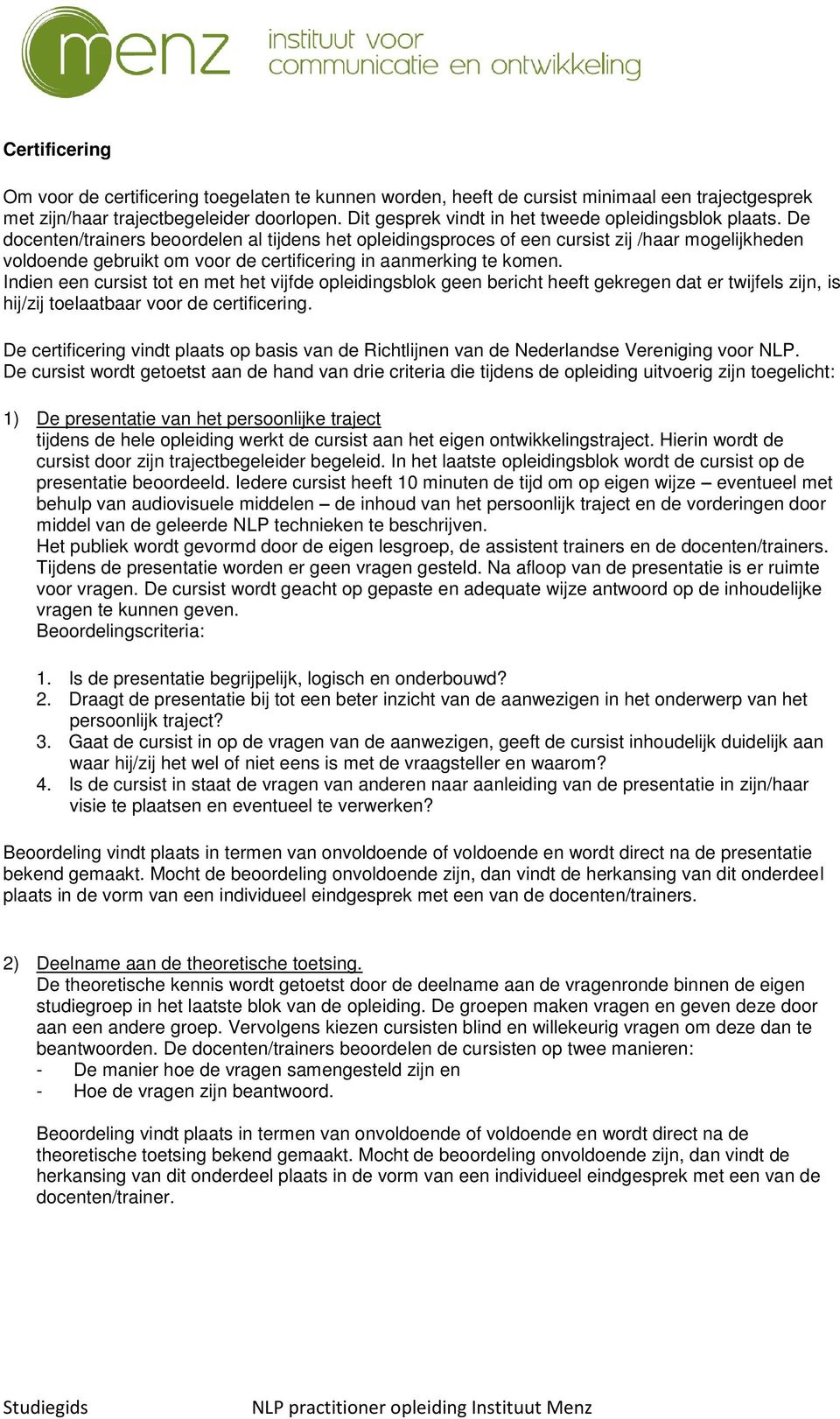 De docenten/trainers beoordelen al tijdens het opleidingsproces of een cursist zij /haar mogelijkheden voldoende gebruikt om voor de certificering in aanmerking te komen.