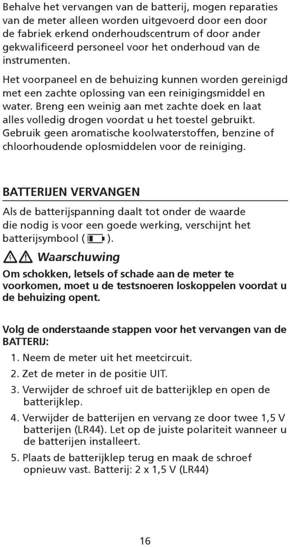 Breng een weinig aan met zachte doek en laat alles volledig drogen voordat u het toestel gebruikt. Gebruik geen aromatische koolwaterstoffen, benzine of chloorhoudende oplosmiddelen voor de reiniging.