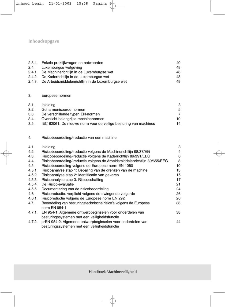 5. IEC 62061: De nieuwe norm voor de veilige besturing van machines 14 4. Risicobeoordeling/-reductie van een machine 4.1. Inleiding 3 4.2. Risicobeoordeling/-reductie volgens de Machinerichtlijn 98/37/EG 4 4.