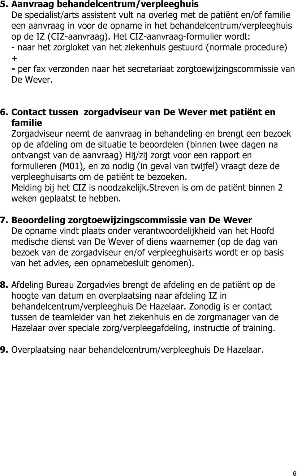 Het CIZ-aanvraag-formulier wordt: - naar het zorgloket van het ziekenhuis gestuurd (normale procedure) + - per fax verzonden naar het secretariaat zorgtoewijzingscommissie van De Wever. 6.
