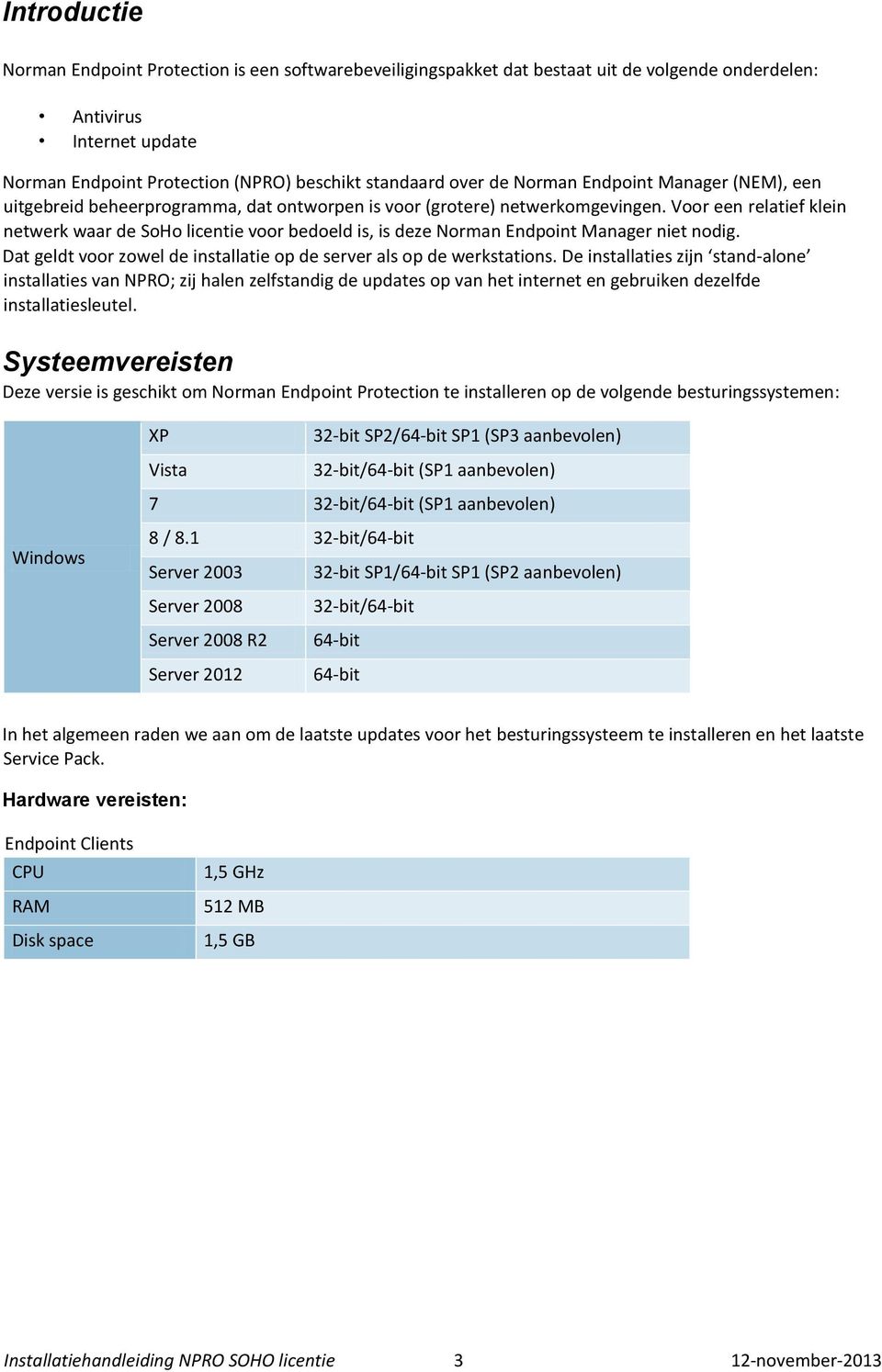 Voor een relatief klein netwerk waar de SoHo licentie voor bedoeld is, is deze Norman Endpoint Manager niet nodig. Dat geldt voor zowel de installatie op de server als op de werkstations.