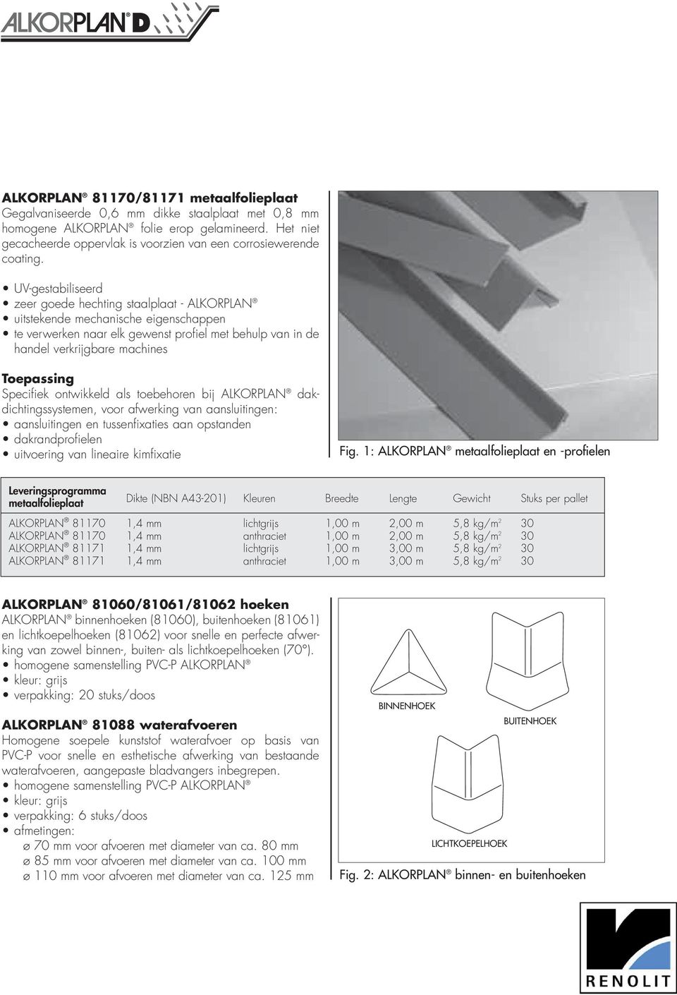 Specifiek ontwikkeld als toebehoren bij dichtingssystemen, voor afwerking van aansluitingen: aansluitingen en tussenfixaties aan opstanden dakrandprofielen uitvoering van lineaire kimfixatie Fig.