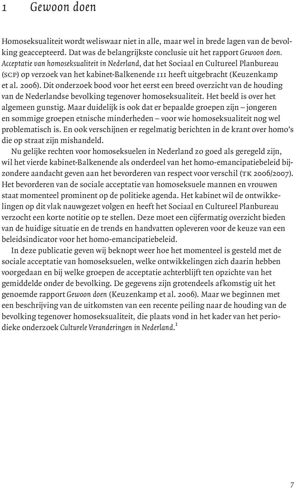 Dit onderzoek bood voor het eerst een breed overzicht van de houding van de Nederlandse bevolking tegenover homoseksualiteit. Het beeld is over het algemeen gunstig.