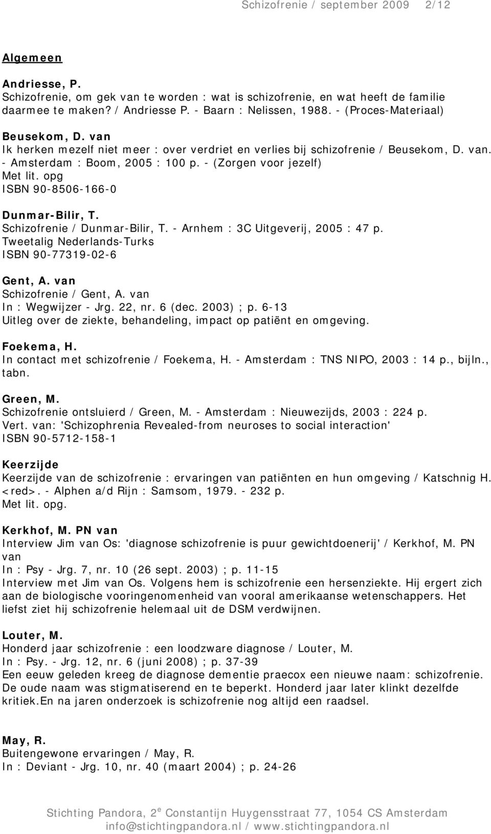 opg ISBN 90-8506-166-0 Dunmar-Bilir, T. Schizofrenie / Dunmar-Bilir, T. - Arnhem : 3C Uitgeverij, 2005 : 47 p. Tweetalig Nederlands-Turks ISBN 90-77319-02-6 Gent, A. van Schizofrenie / Gent, A.