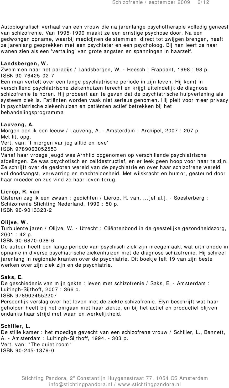 Bij hen leert ze haar wanen zien als een 'vertaling' van grote angsten en spanningen in haarzelf. Landsbergen, W. Zwemmen naar het paradijs / Landsbergen, W. - Heesch : Frappant, 1998 : 98 p.