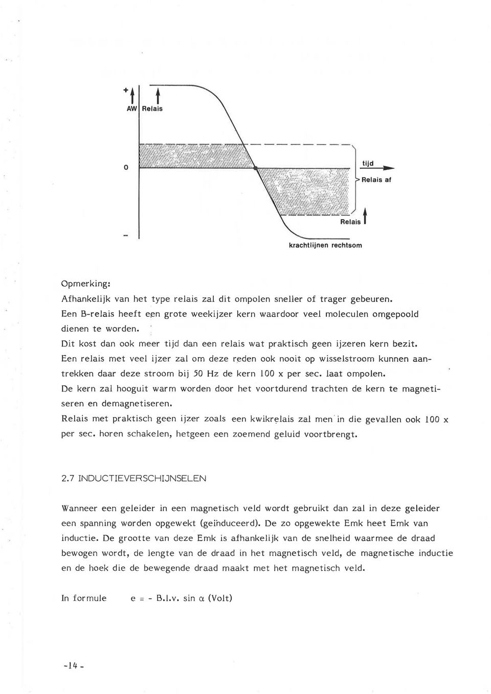 Een relais met veel ijzer zal om deze reden ook nooit op wisselstroom kunnen aantrekken daar deze stroom bij 50 Hz de kern l 00 x per sec. laat ompolen.