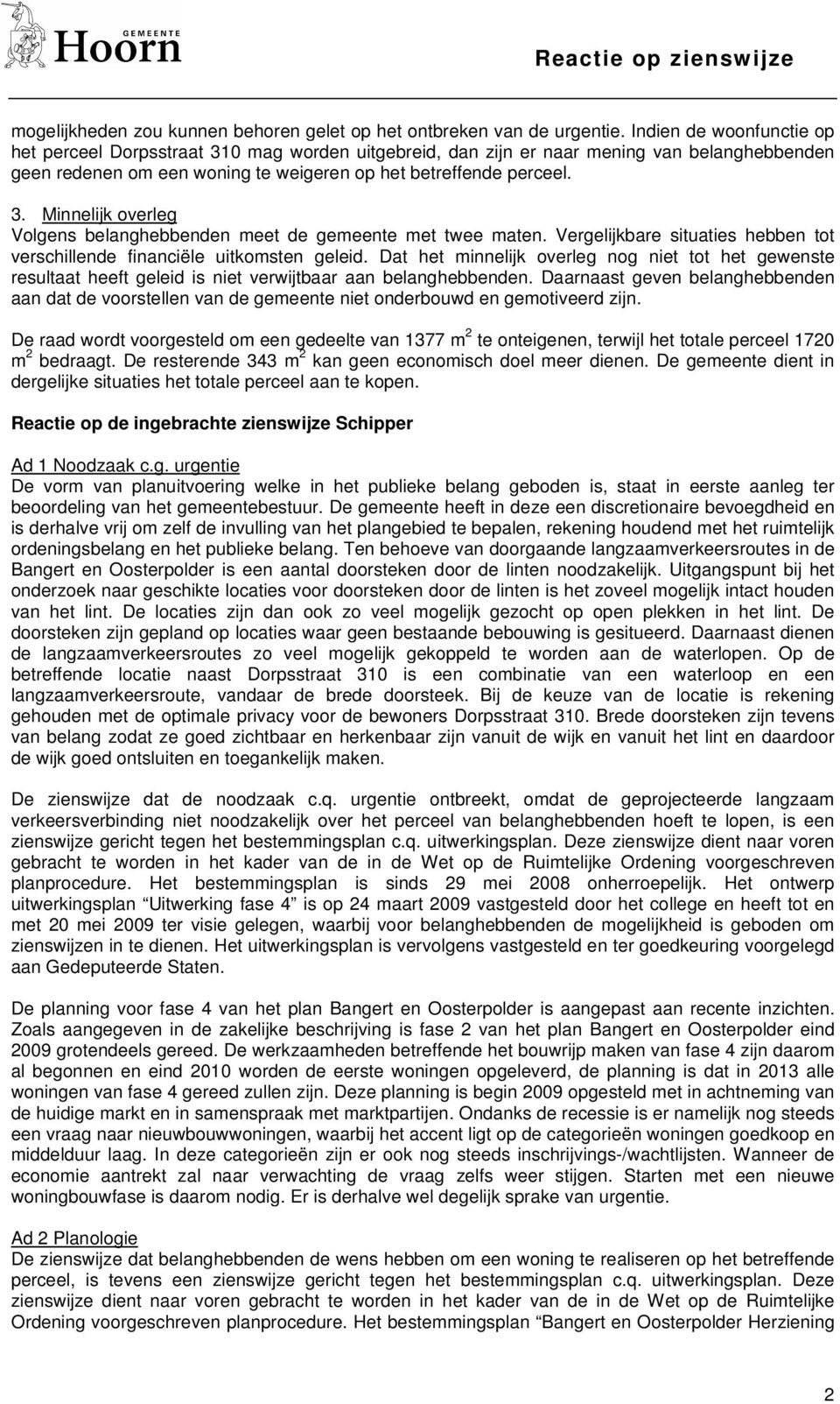 Vergelijkbare situaties hebben tot verschillende financiële uitkomsten geleid. Dat het minnelijk overleg nog niet tot het gewenste resultaat heeft geleid is niet verwijtbaar aan belanghebbenden.