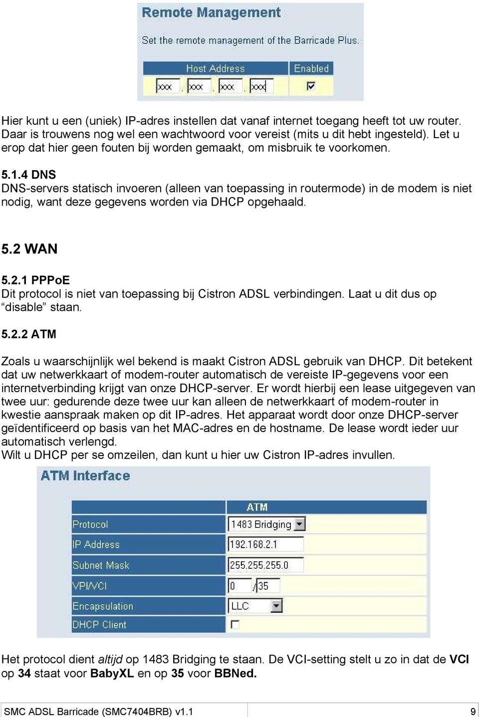 4 DNS DNS-servers statisch invoeren (alleen van toepassing in routermode) in de modem is niet nodig, want deze gegevens worden via DHCP opgehaald. 5.2 