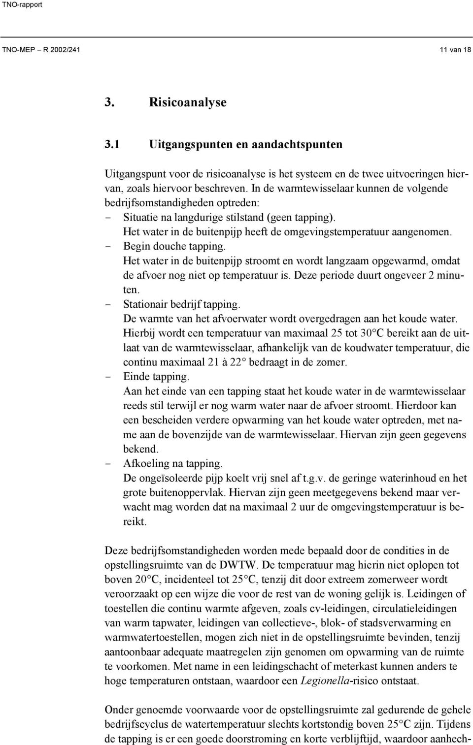 Begin douche tapping. Het water in de buitenpijp stroomt en wordt langzaam opgewarmd, omdat de afvoer nog niet op temperatuur is. Deze periode duurt ongeveer 2 minuten. Stationair bedrijf tapping.