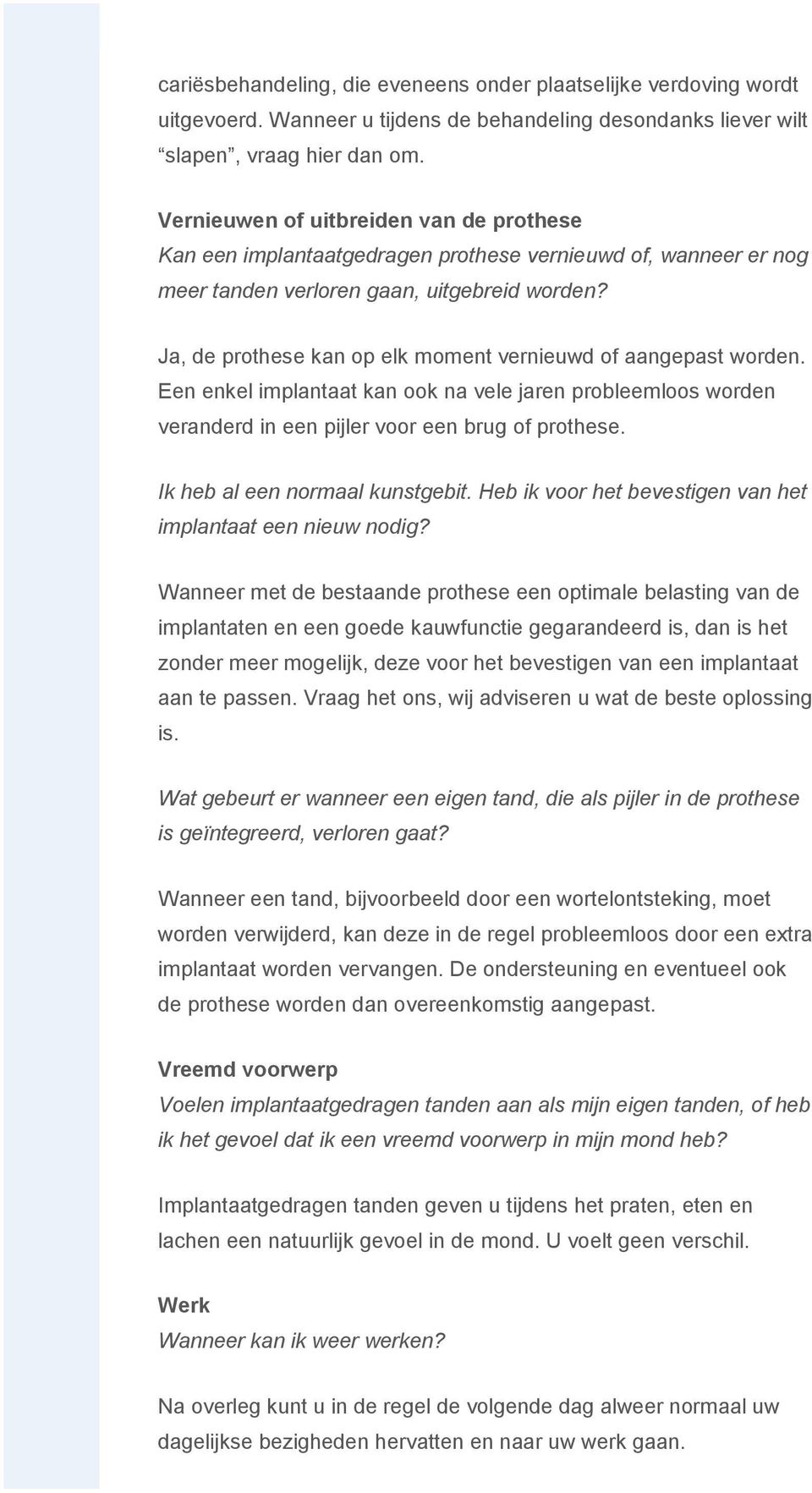 Ja, de prothese kan op elk moment vernieuwd of aangepast worden. Een enkel implantaat kan ook na vele jaren probleemloos worden veranderd in een pijler voor een brug of prothese.