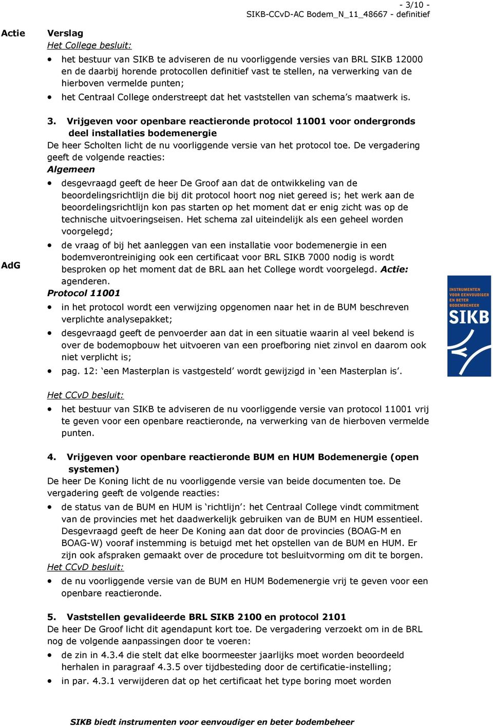 Vrijgeven voor openbare reactieronde protocol 11001 voor ondergronds deel installaties bodemenergie De heer Scholten licht de nu voorliggende versie van het protocol toe.