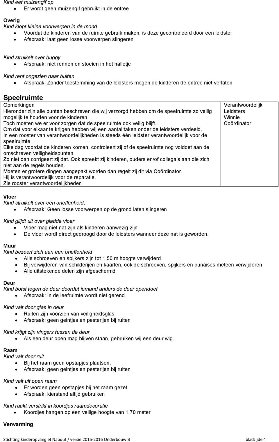 leidsters mogen de kinderen de entree niet verlaten Speelruimte Hieronder zijn alle punten beschreven die wij verzorgd hebben om de speelruimte zo veilig mogelijk te houden voor de kinderen.