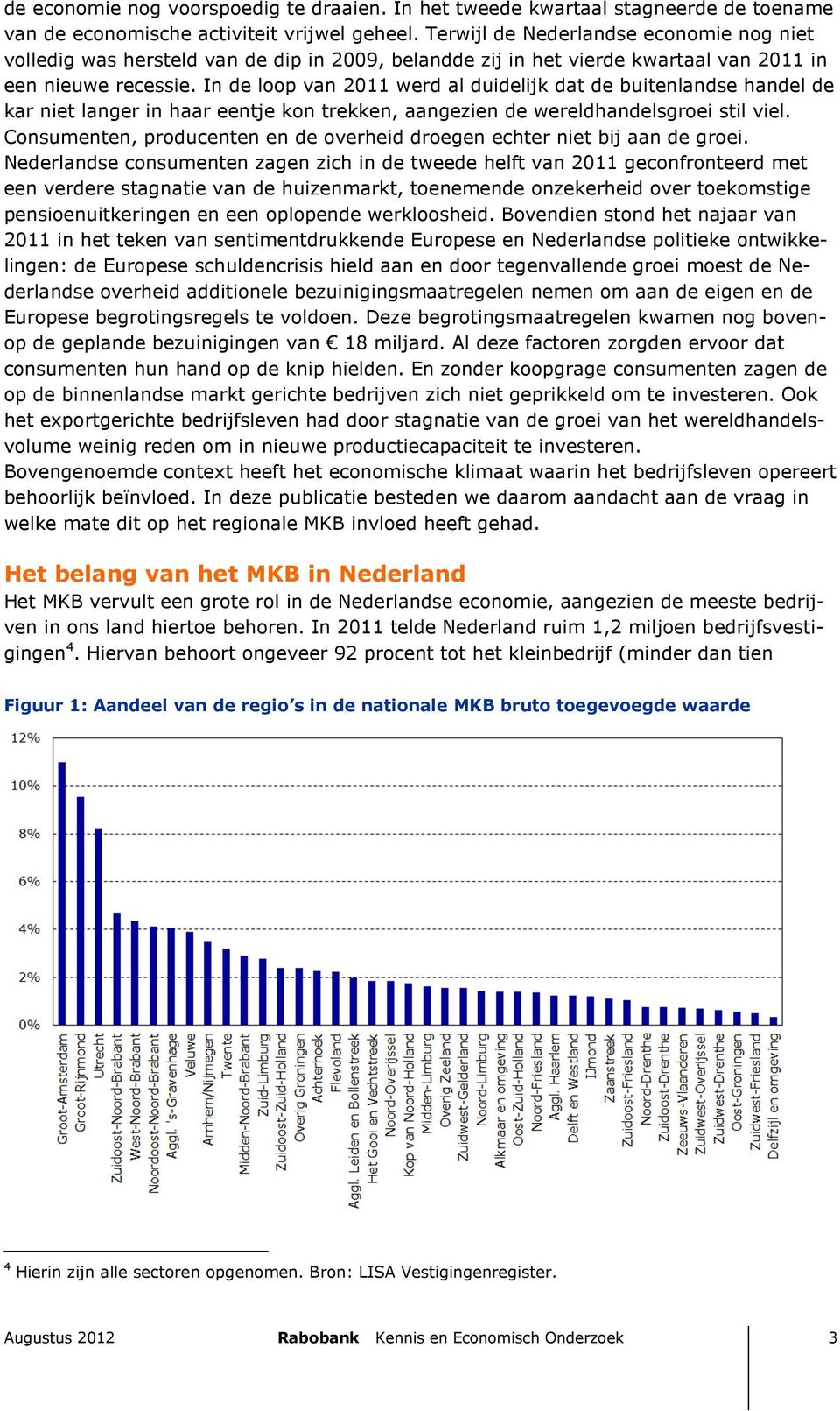 In de loop van 2011 werd al duidelijk dat de buitenlandse handel de kar niet langer in haar eentje kon trekken, aangezien de wereldhandelsgroei stil viel.