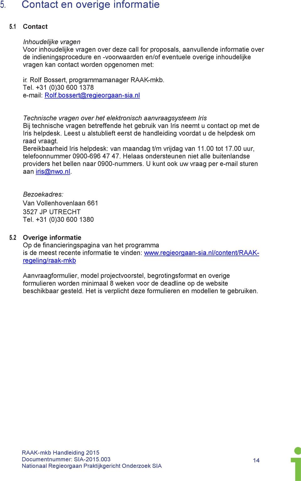 contact worden opgenomen met: ir. Rolf Bossert, programmamanager RAAK-mkb. Tel. +31 (0)30 600 1378 e-mail: Rolf.bossert@regieorgaan-sia.