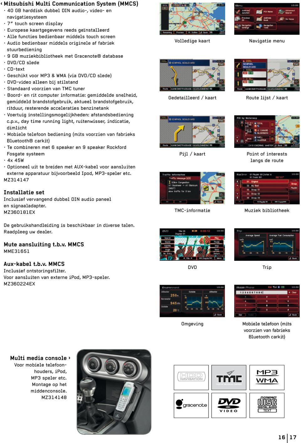 DVD-video alleen bij stilstand Standaard voorzien van TMC tuner Boord- en rit computer informatie: gemiddelde snelheid, gemiddeld brandstofgebruik, aktueel brandstofgebruik, ritduur, resterende