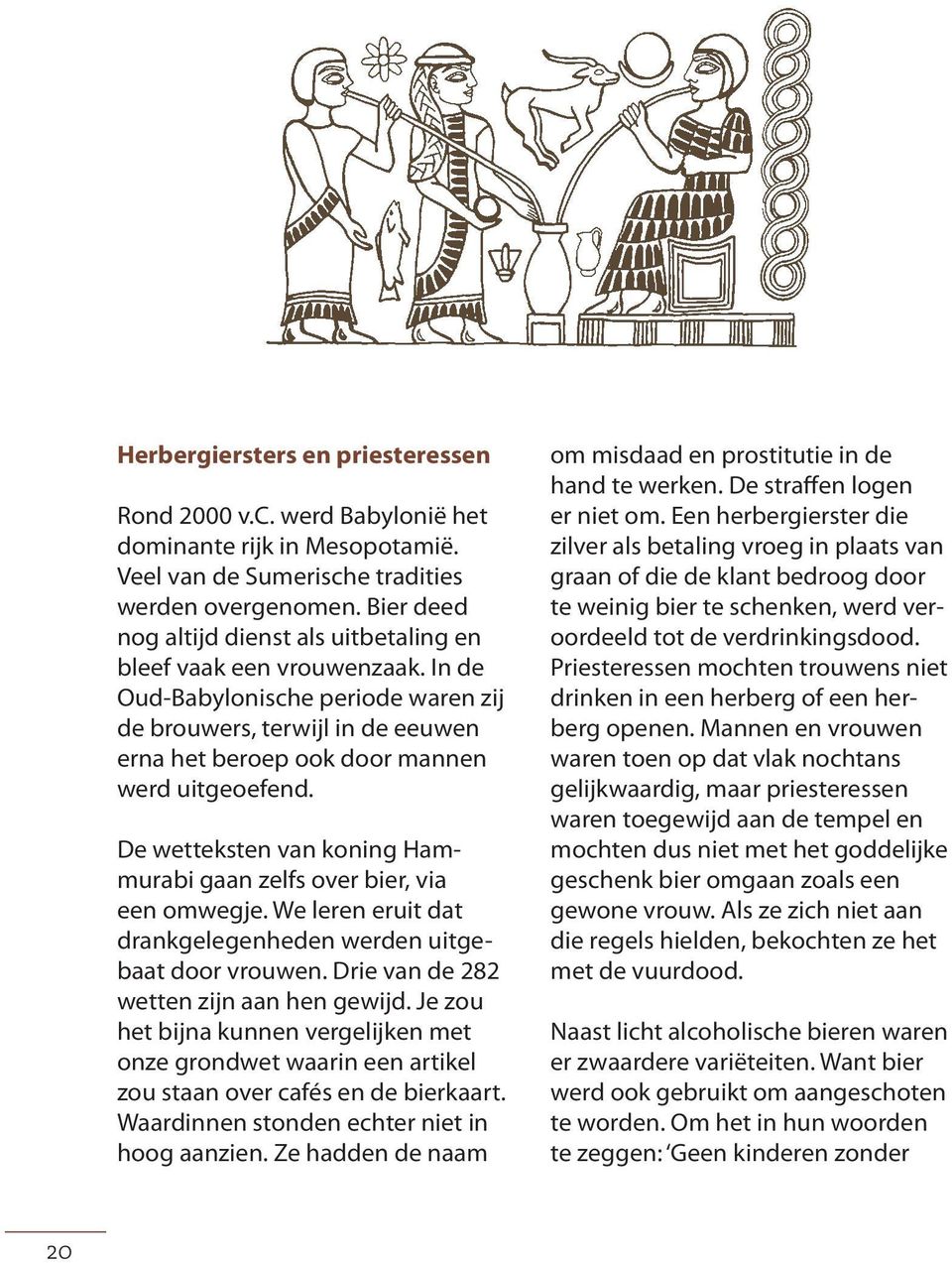 De wetteksten van koning Hammurabi gaan zelfs over bier, via een omwegje. We leren eruit dat drankgelegenheden werden uitgebaat door vrouwen. Drie van de 282 wetten zijn aan hen gewijd.