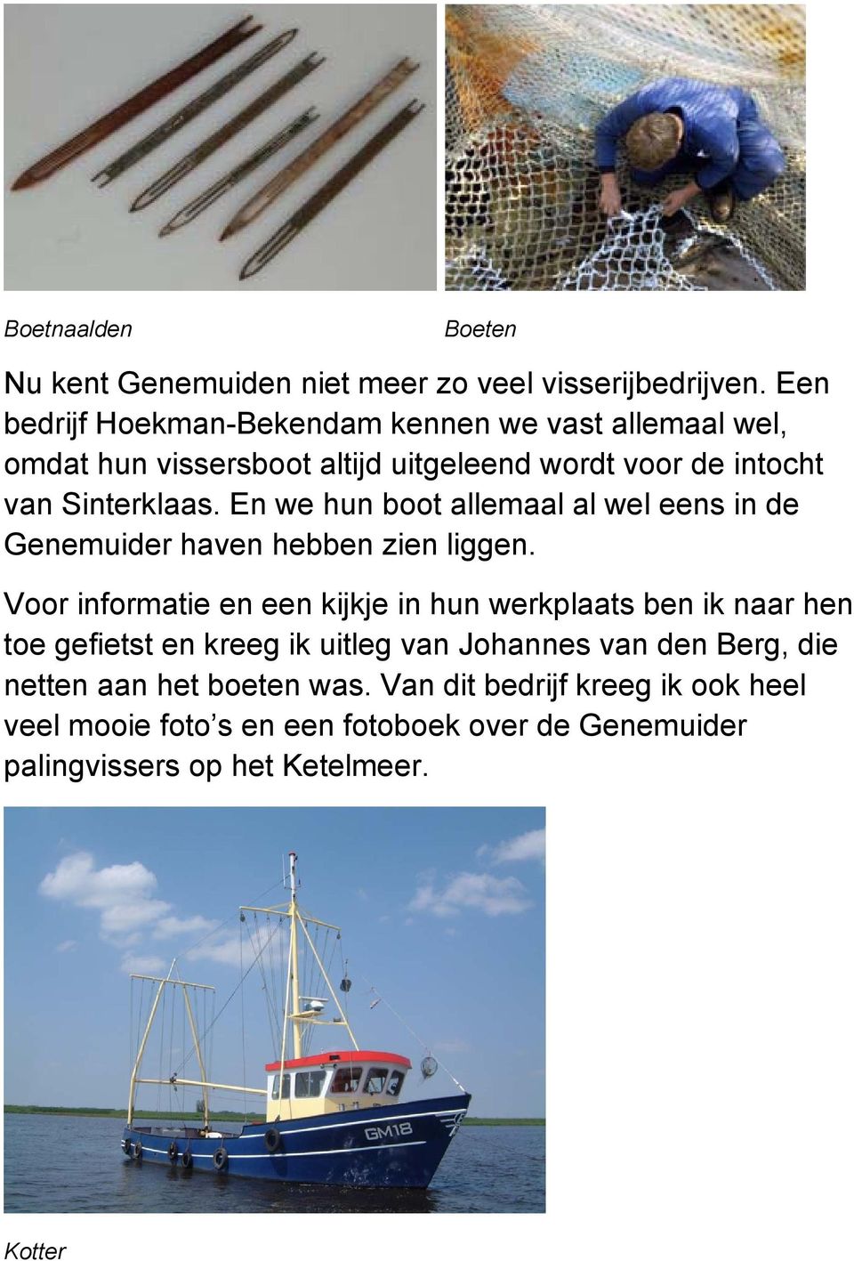 En we hun boot allemaal al wel eens in de Genemuider haven hebben zien liggen.