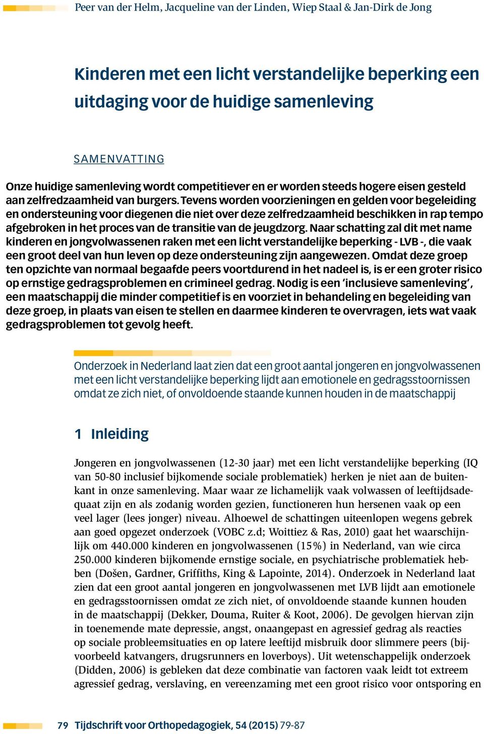 Tevens worden voorzieningen en gelden voor begeleiding en ondersteuning voor diegenen die niet over deze zelfredzaamheid beschikken in rap tempo afgebroken in het proces van de transitie van de