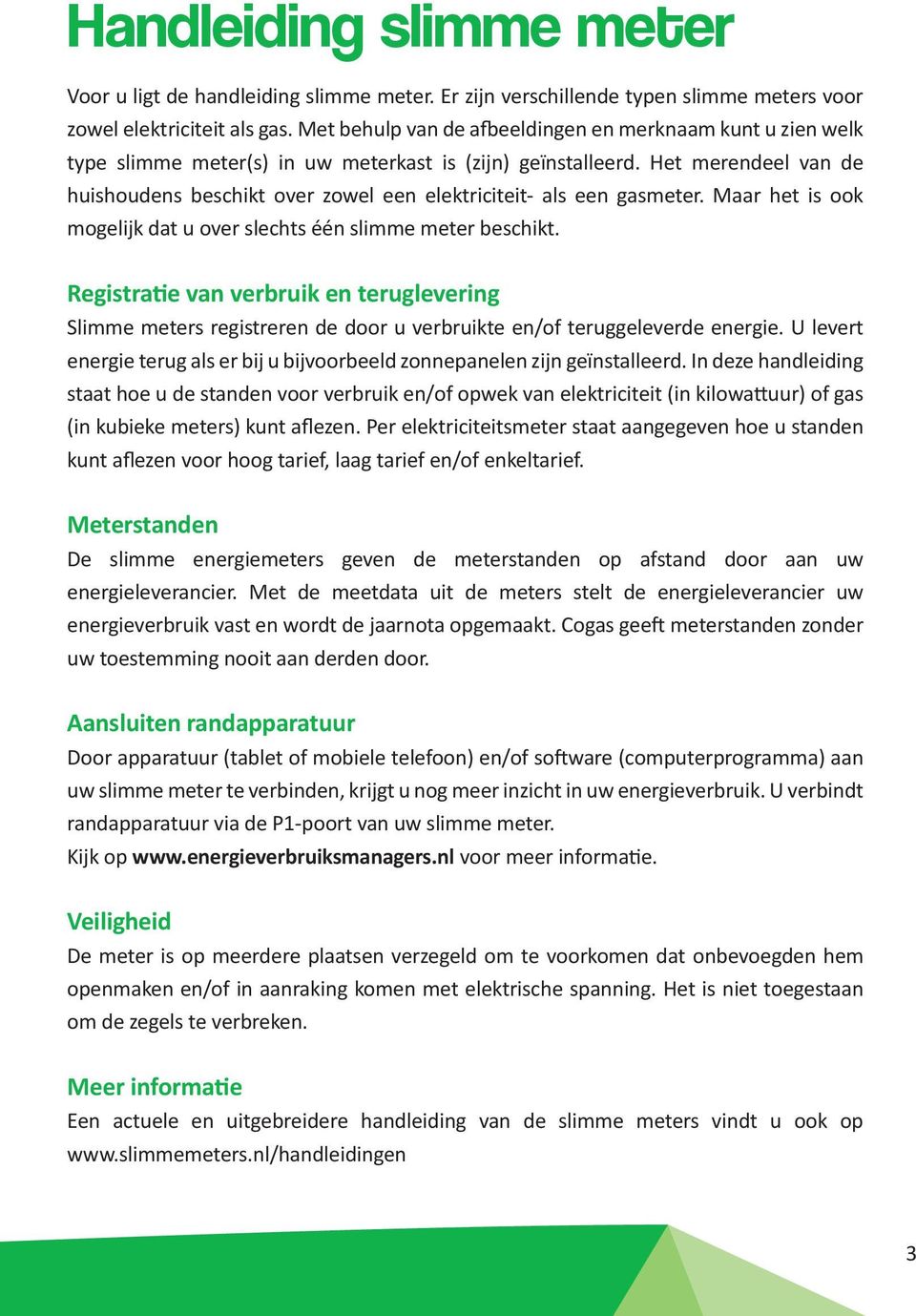 Het merendeel van de huishoudens beschikt over zowel een elektriciteit- als een gasmeter. Maar het is ook mogelijk dat u over slechts één slimme meter beschikt.