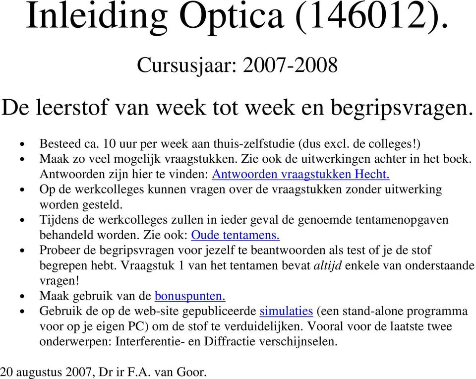 Op de werkcolleges kunnen vragen over de vraagstukken zonder uitwerking worden gesteld. Tijdens de werkcolleges zullen in ieder geval de genoemde tentamenopgaven behandeld worden.