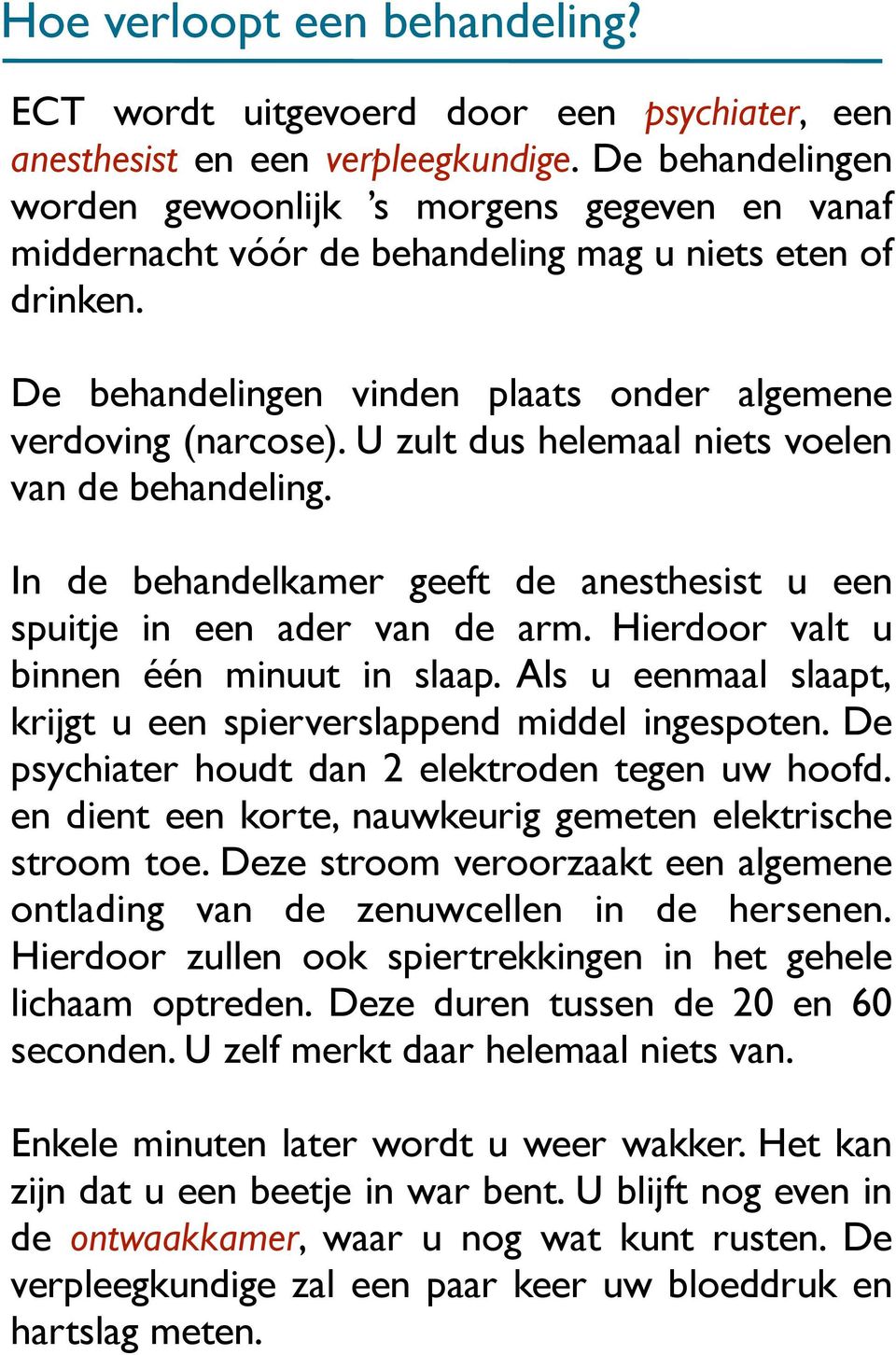 U zult dus helemaal niets voelen van de behandeling. In de behandelkamer geeft de anesthesist u een spuitje in een ader van de arm. Hierdoor valt u binnen één minuut in slaap.