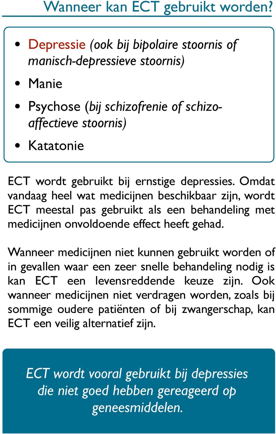 depressies. Omdat vandaag heel wat medicijnen beschikbaar zijn, wordt ECT meestal pas gebruikt als een behandeling met medicijnen onvoldoende effect heeft gehad.