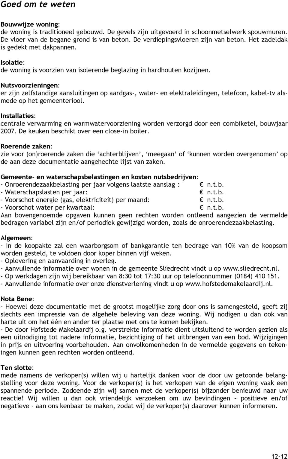 Nutsvoorzieningen: er zijn zelfstandige aansluitingen op aardgas-, water- en elektraleidingen, telefoon, kabel-tv alsmede op het gemeenteriool.