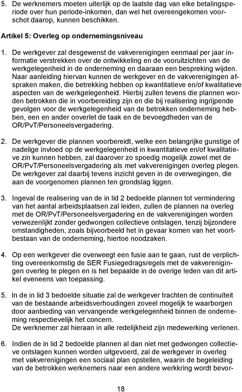 De werkgever zal desgewenst de vakverenigingen eenmaal per jaar informatie verstrekken over de ontwikkeling en de vooruitzichten van de werkgelegenheid in de onderneming en daaraan een bespreking