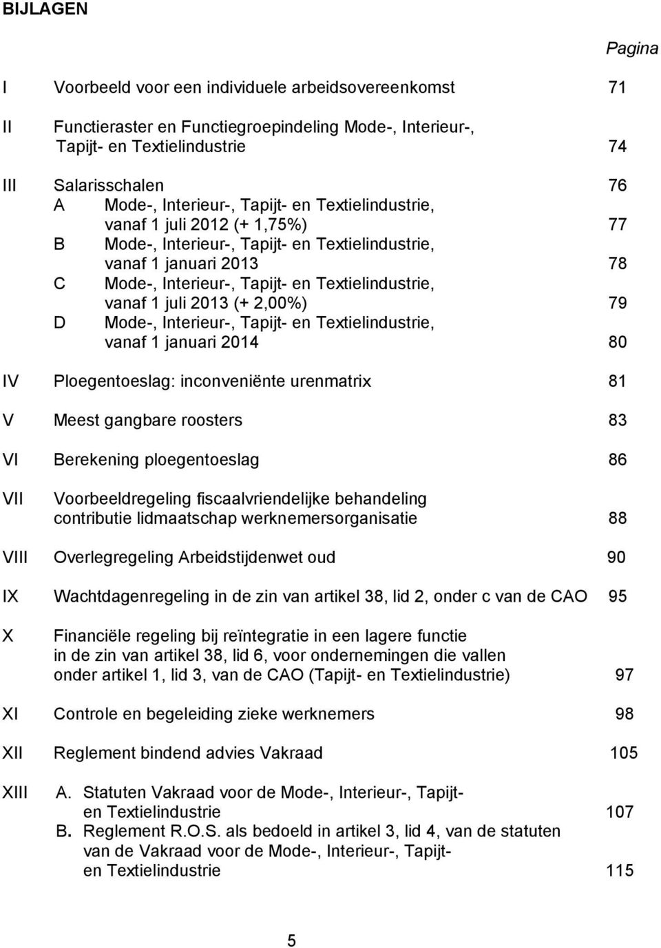 vanaf 1 juli 2013 (+ 2,00%) 79 D Mode-, Interieur-, Tapijt- en Textielindustrie, vanaf 1 januari 2014 80 IV Ploegentoeslag: inconveniënte urenmatrix 81 V Meest gangbare roosters 83 VI Berekening