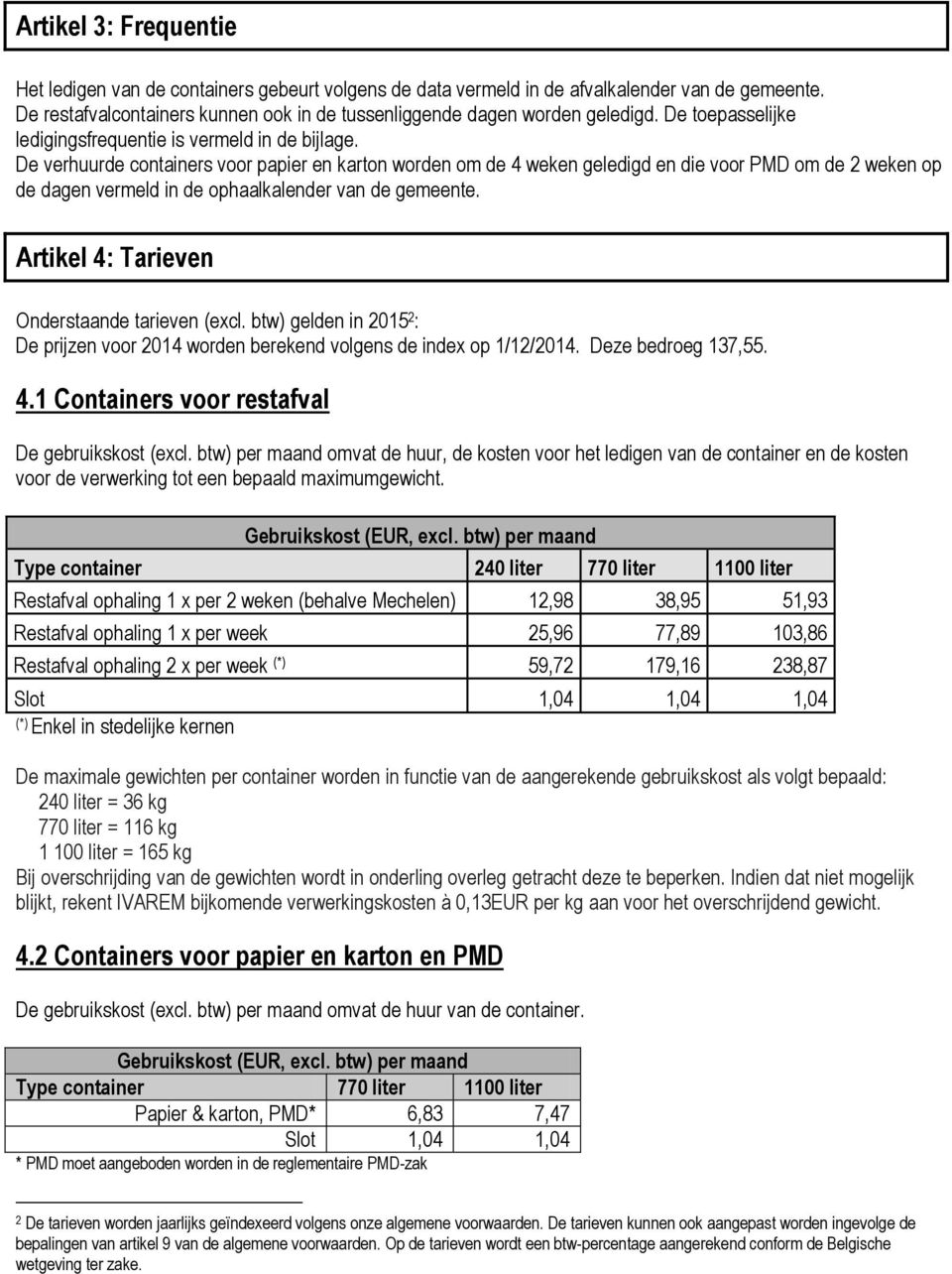 De verhuurde containers voor papier en karton worden om de 4 weken geledigd en die voor PMD om de 2 weken op de dagen vermeld in de ophaalkalender van de gemeente.