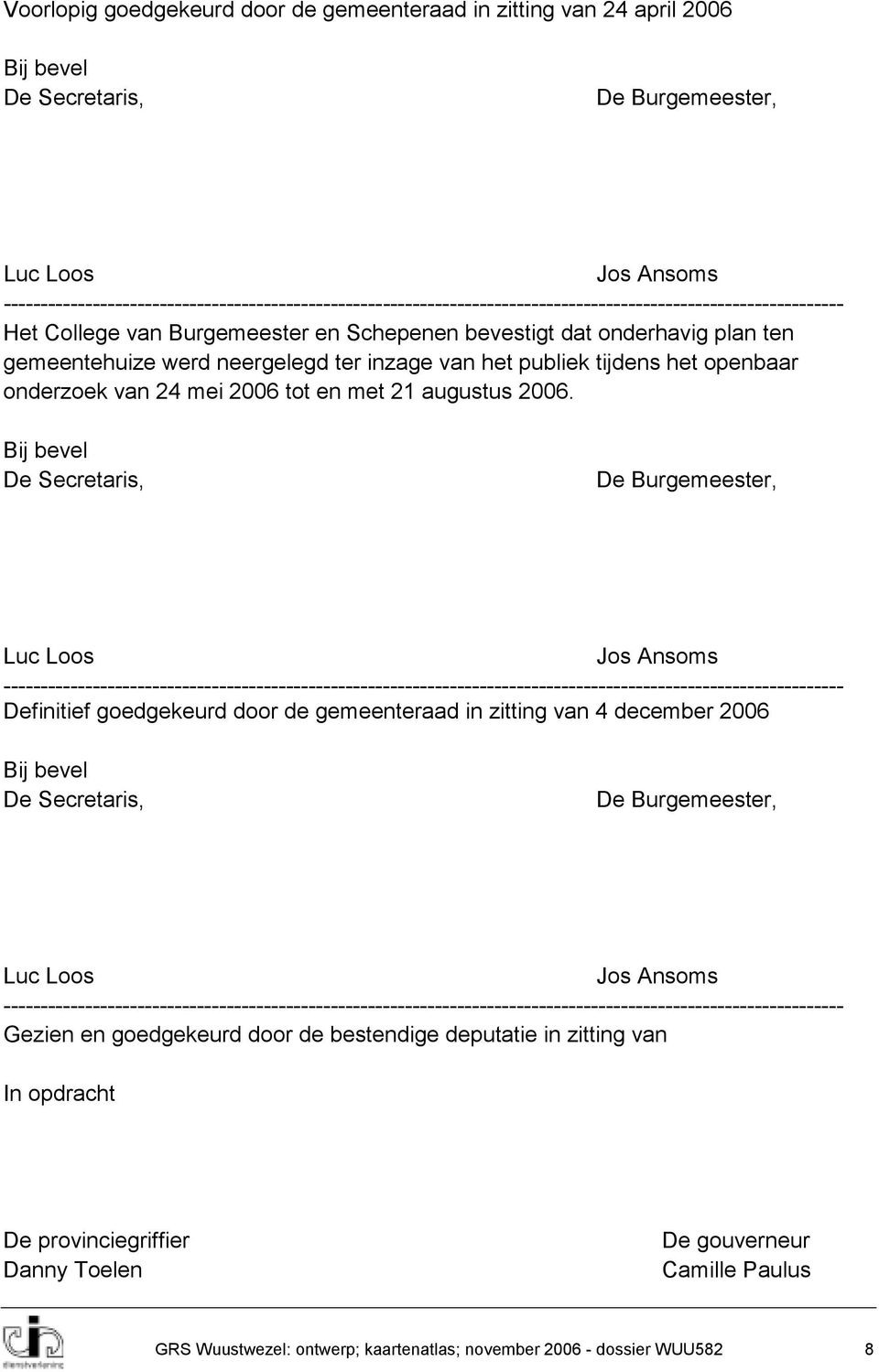 gemeentehuize werd neergelegd ter inzage van het publiek tijdens het openbaar onderzoek van 24 mei 2006 tot en met 21 augustus 2006.