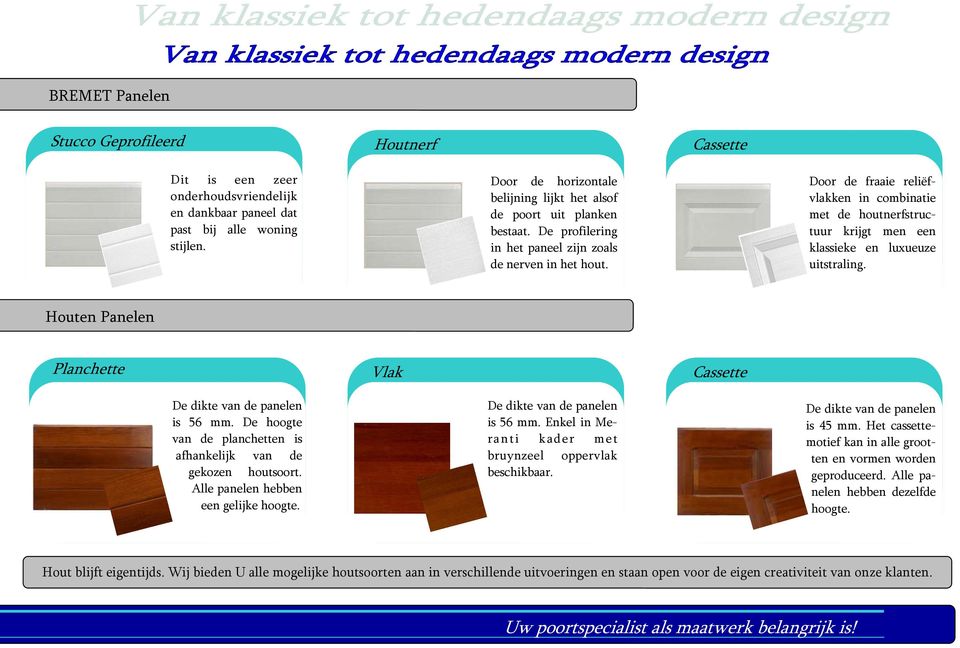 Door de fraaie reliëfvlakken in combinatie met de houtnerfstructuur krijgt men een klassieke en luxueuze uitstraling. Houten Panelen Planchette Vlak Cassette De dikte van de panelen is 56 mm.