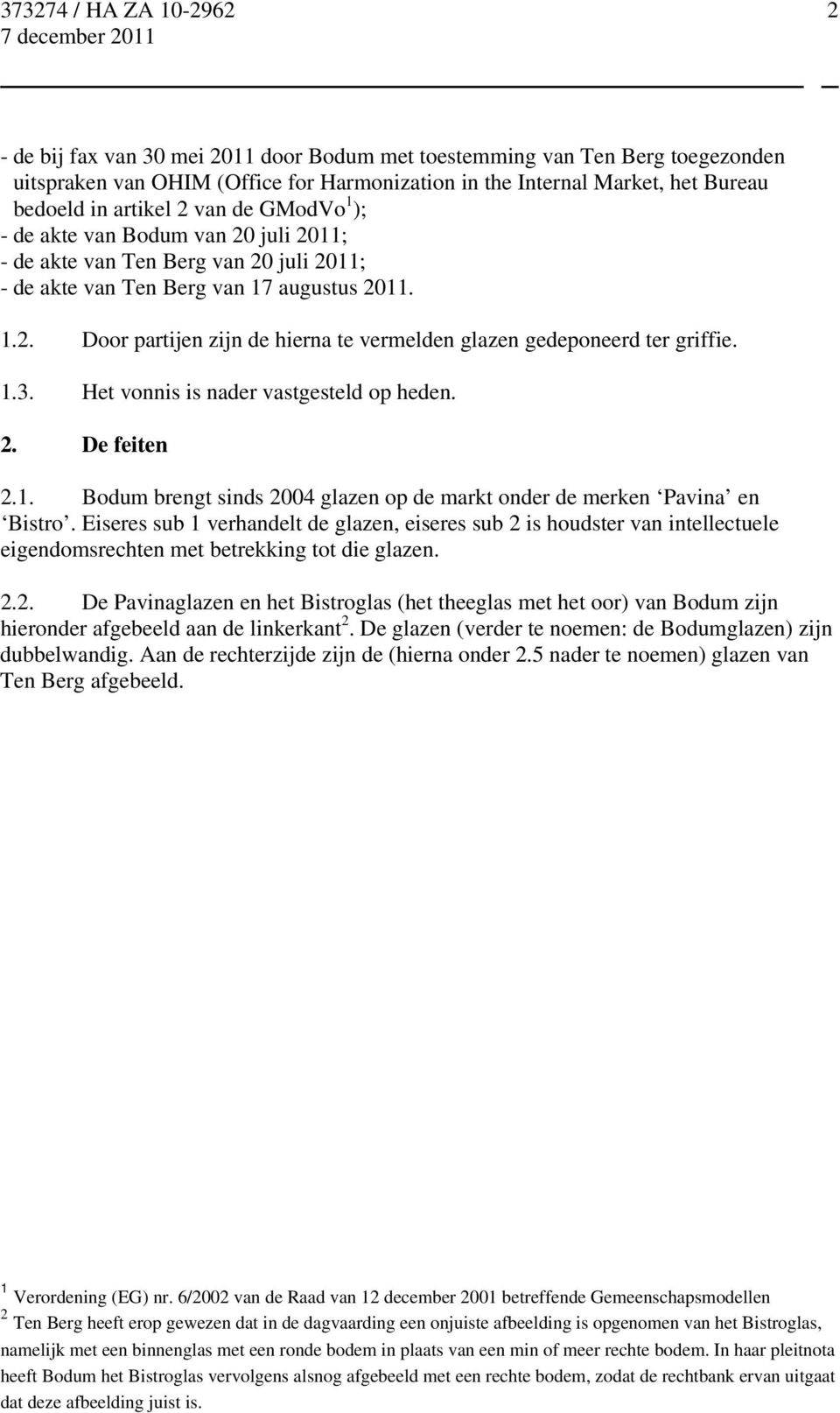 1.3. Het vonnis is nader vastgesteld op heden. 2. De feiten 2.1. Bodum brengt sinds 2004 glazen op de markt onder de merken Pavina en Bistro.