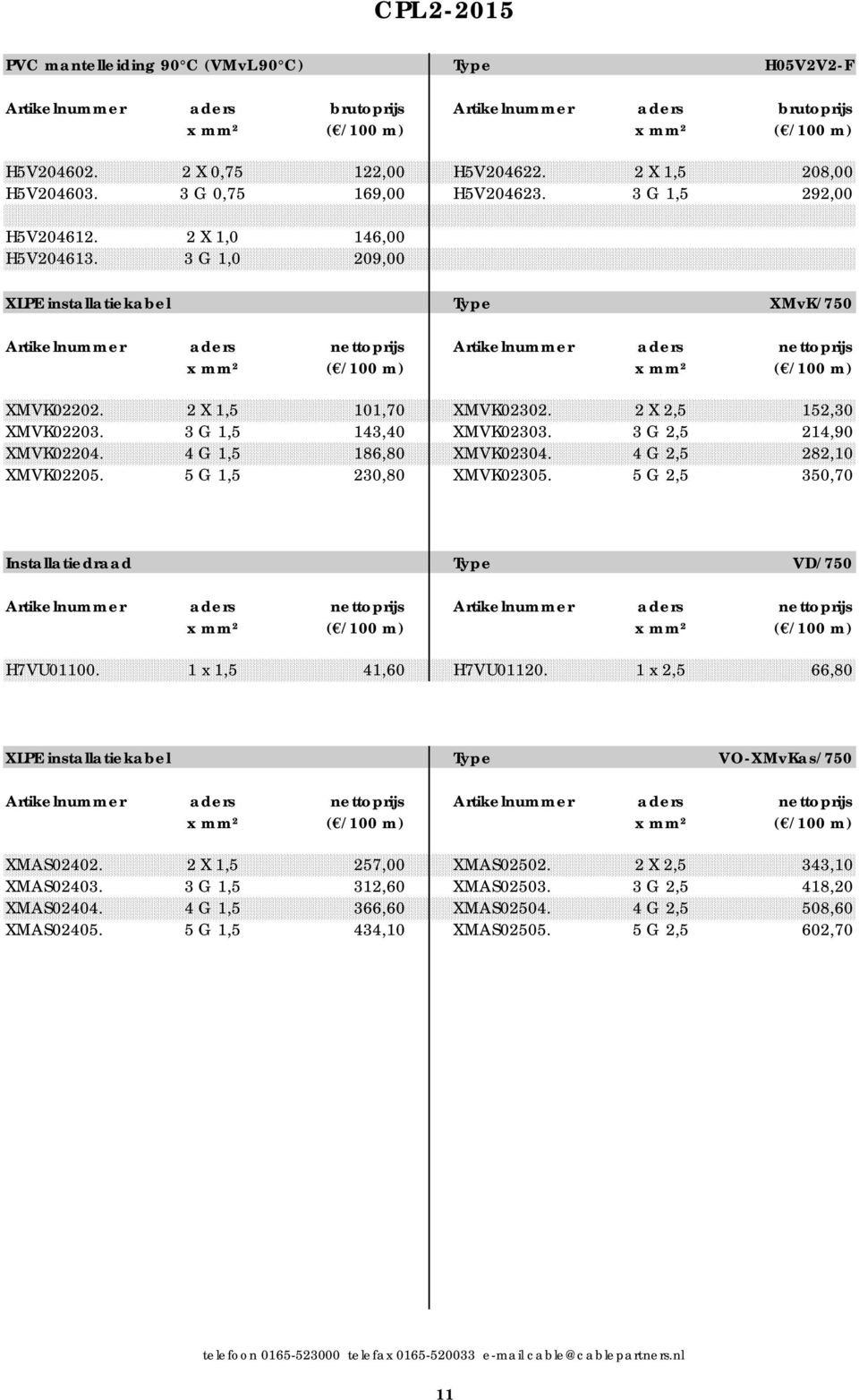 3 G 1,5 143,40 XMVK02303. 3 G 2,5 214,90 XMVK02204. 4 G 1,5 186,80 XMVK02304. 4 G 2,5 282,10 XMVK02205. 5 G 1,5 230,80 XMVK02305.