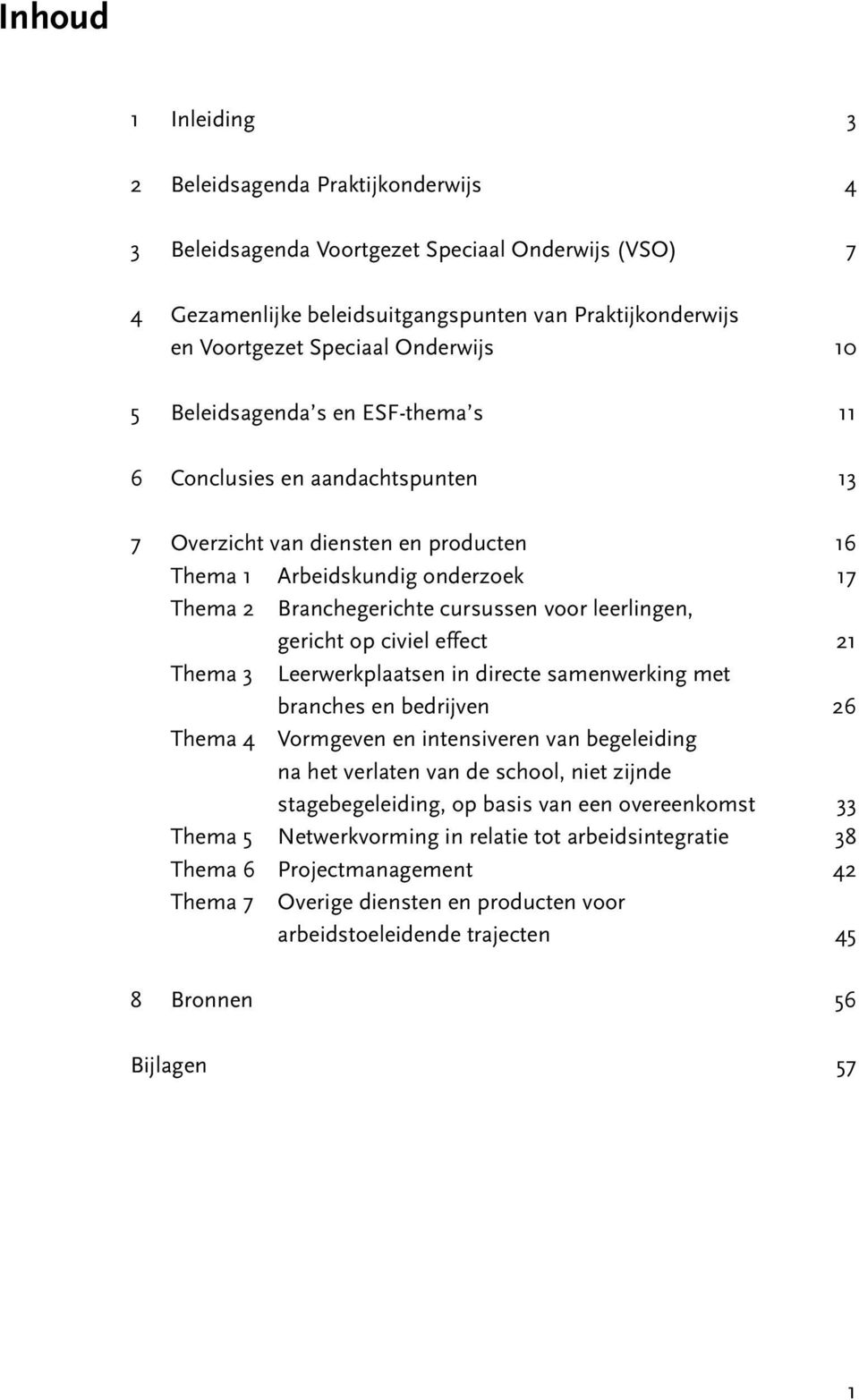 leerlingen, gericht op civiel effect 21 Thema 3 Leerwerkplaatsen in directe samenwerking met branches en bedrijven 26 Thema 4 Vormgeven en intensiveren van begeleiding na het verlaten van de school,