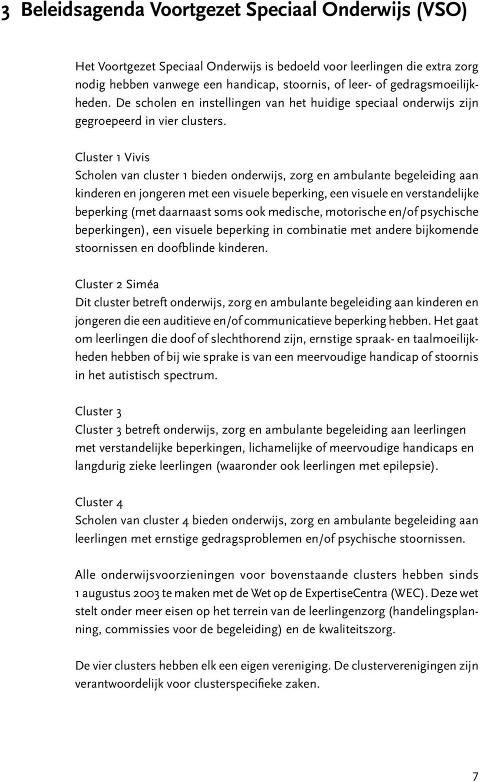 Cluster 1 Vivis Scholen van cluster 1 bieden onderwijs, zorg en ambulante begeleiding aan kinderen en jongeren met een visuele beperking, een visuele en verstandelijke beperking (met daarnaast soms