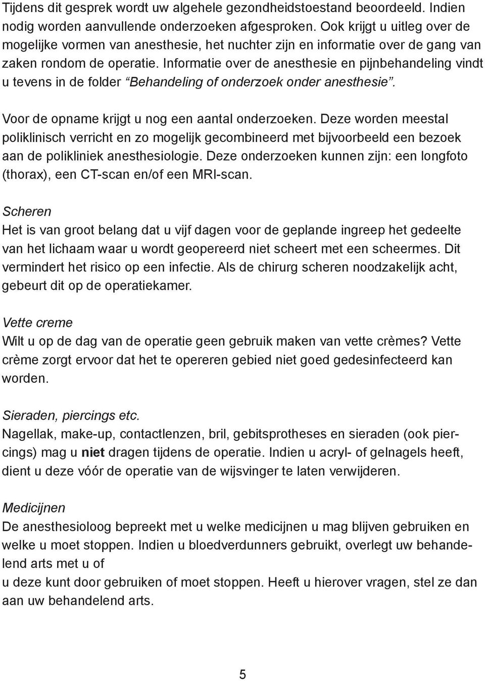 Informatie over de anesthesie en pijnbehandeling vindt u tevens in de folder Behandeling of onderzoek onder anesthesie. Voor de opname krijgt u nog een aantal onderzoeken.