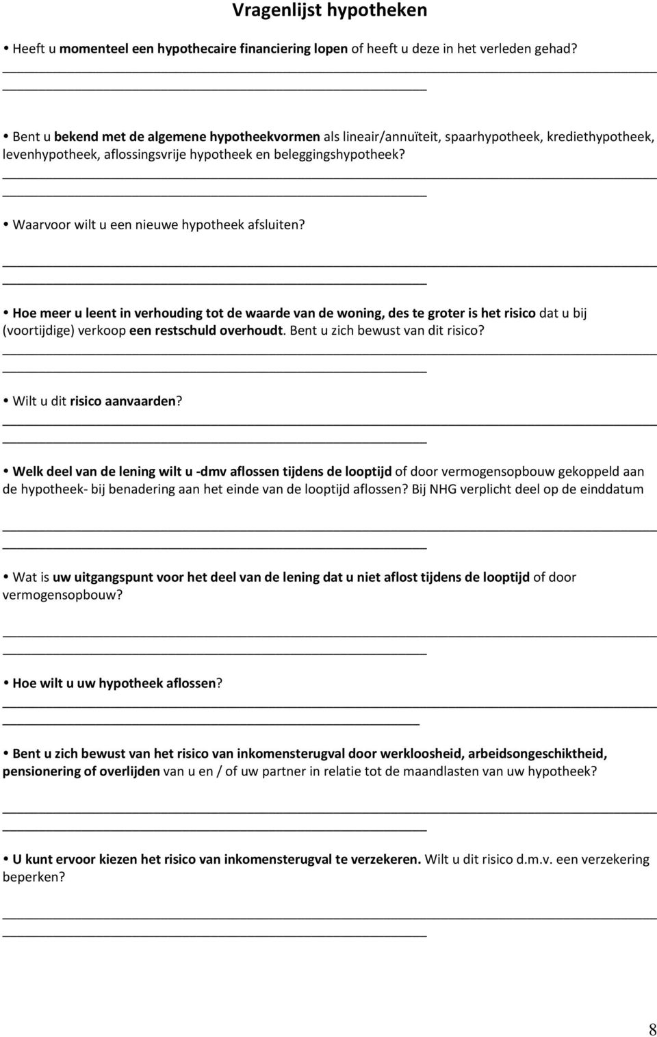 Waarvoor wilt u een nieuwe hypotheek afsluiten? Hoe meer u leent in verhouding tot de waarde van de woning, des te groter is het risico dat u bij (voortijdige) verkoop een restschuld overhoudt.