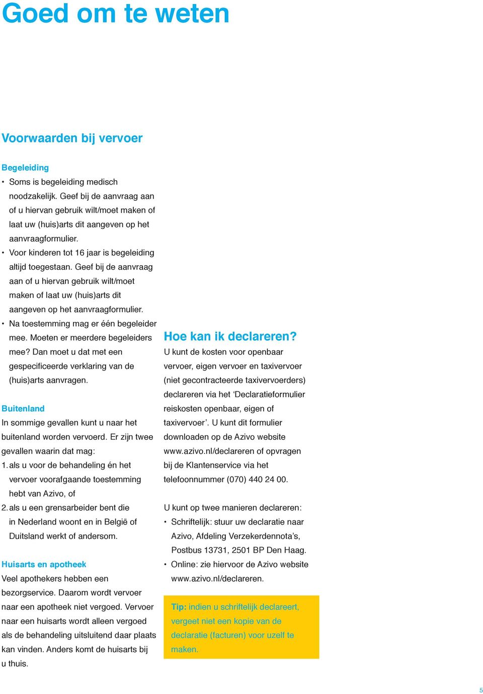 Geef bij de aanvraag aan of u hiervan gebruik wilt/moet maken of laat uw (huis)arts dit aangeven op het aanvraagformulier. Na toestemming mag er één begeleider mee. Moeten er meerdere begeleiders mee?