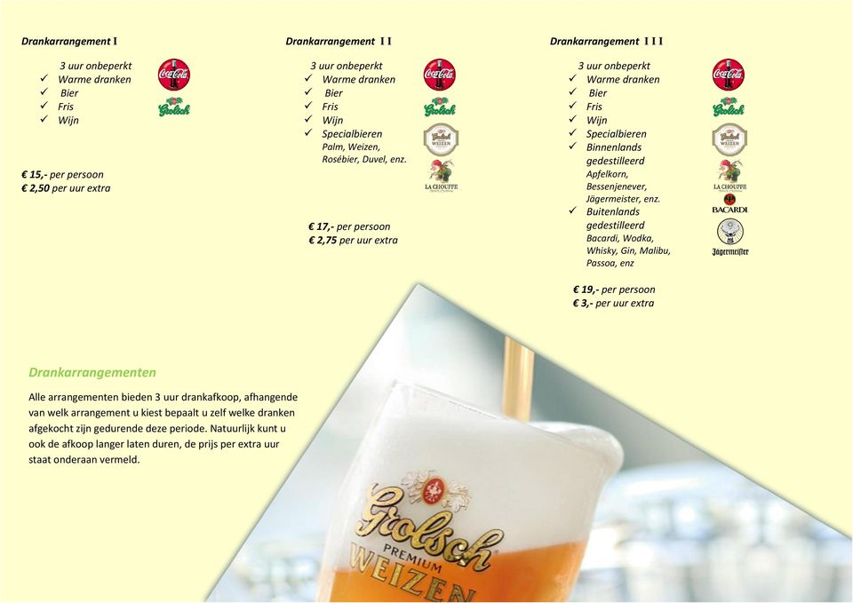 17,- per persoon 2,75 per uur extra 3 uur onbeperkt Warme dranken Bier Fris Wijn Specialbieren Binnenlands gedestilleerd Apfelkorn, Bessenjenever, Jägermeister, enz.