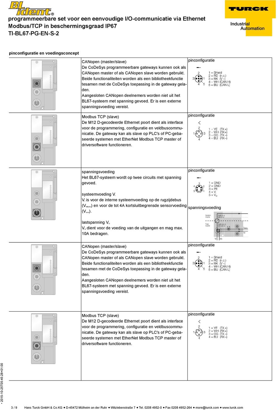 Er is een externe vereist. Modbus TCP (slave) De M12 D-gecodeerde Ethernet poort dient als interface voor de programmering, configuratie en veldbuscommunicatie.