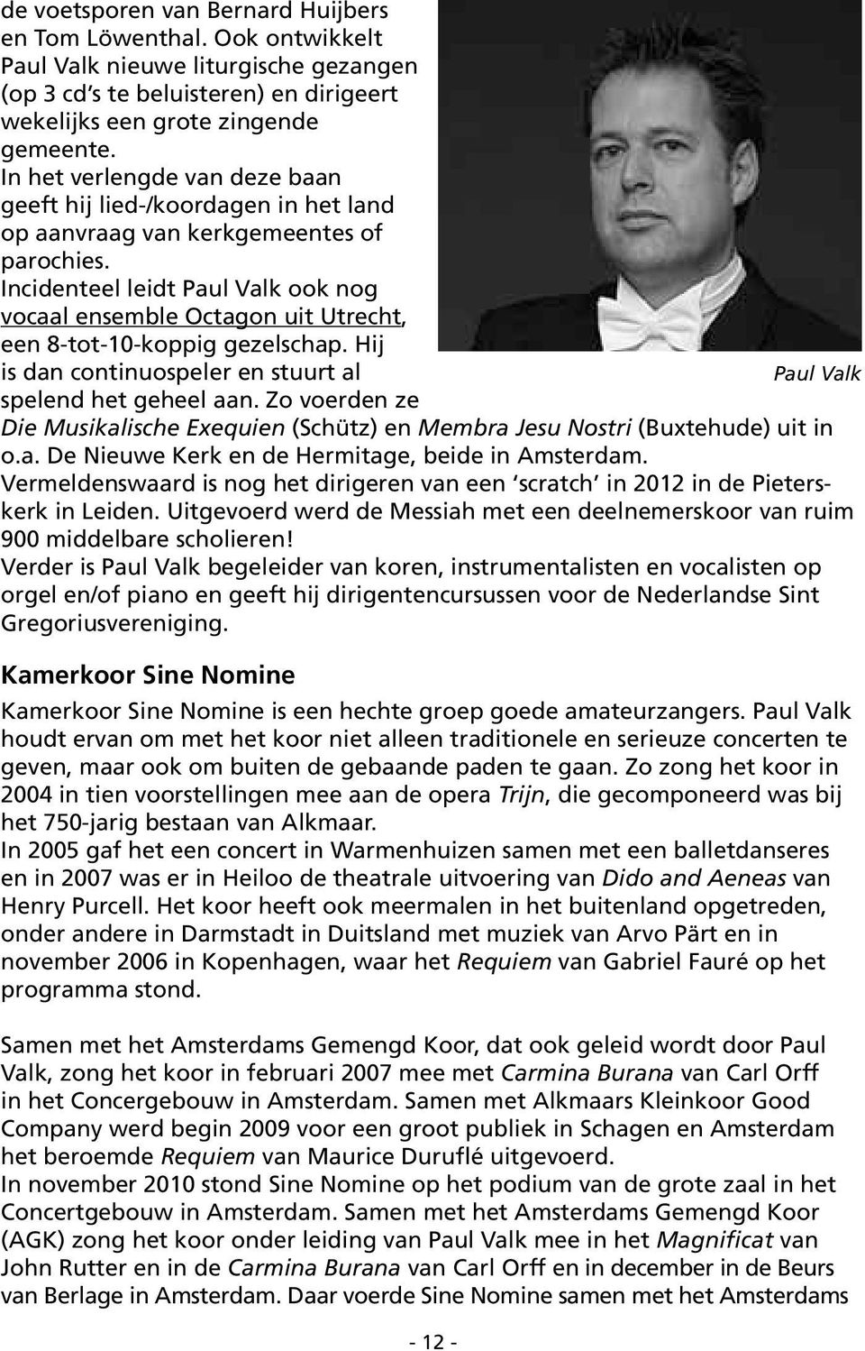 Incidenteel leidt Paul Valk ook nog vocaal ensemble Octagon uit Utrecht, een 8-tot-10-koppig gezelschap. Hij is dan continuospeler en stuurt al Paul Valk spelend het geheel aan.